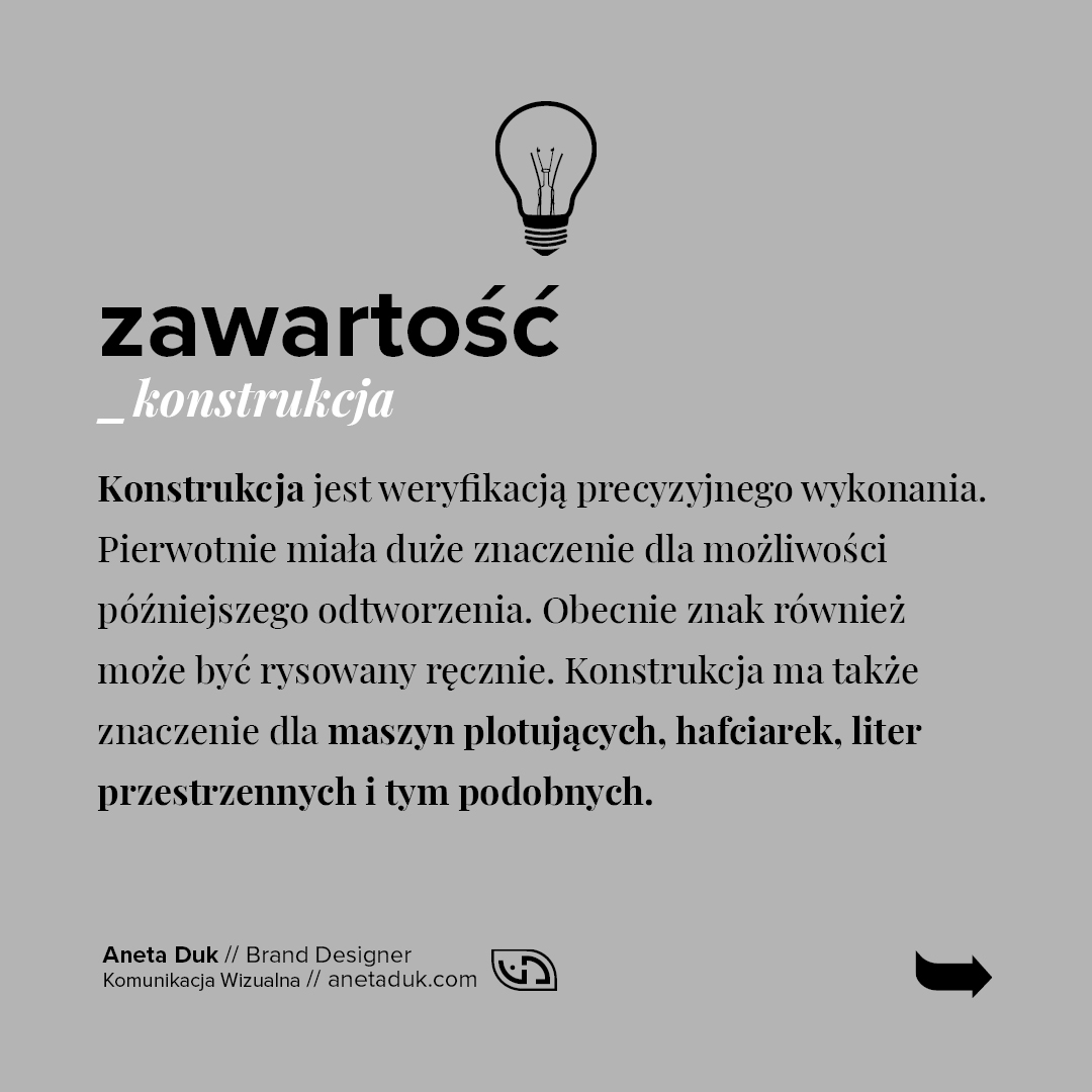 Zawartość. Konstrukcja. Konstrukcja jest weryfikacją precyzyjnego wykonania. Pierwotnie miała duże znaczenie dla możliwości późniejszego odtworzenia. Obecnie znak również może być rysowany ręcznie. Konstrukcja ma także znaczenie dla maszyn plotujących, hafciarek, liter przestrzennych i tym podobnych.