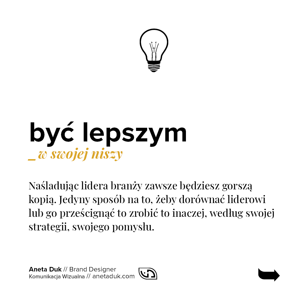 Być lepszym w swojej branży. Naśladując lidera branży zawsze będziesz gorszą kopią. Jedyny sposób na to, żeby dorównać liderowi lub go prześcignąć to zrobić to inaczej, według swojej strategii, swojego pomysłu.